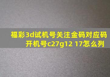 福彩3d试机号关注金码对应码开机号c27g12 17怎么列